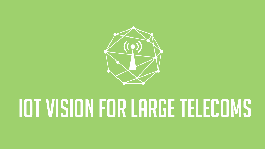 An IoT Network Vision for Large Telecom Operators An IoT Network Vision for Large Telecom Operators