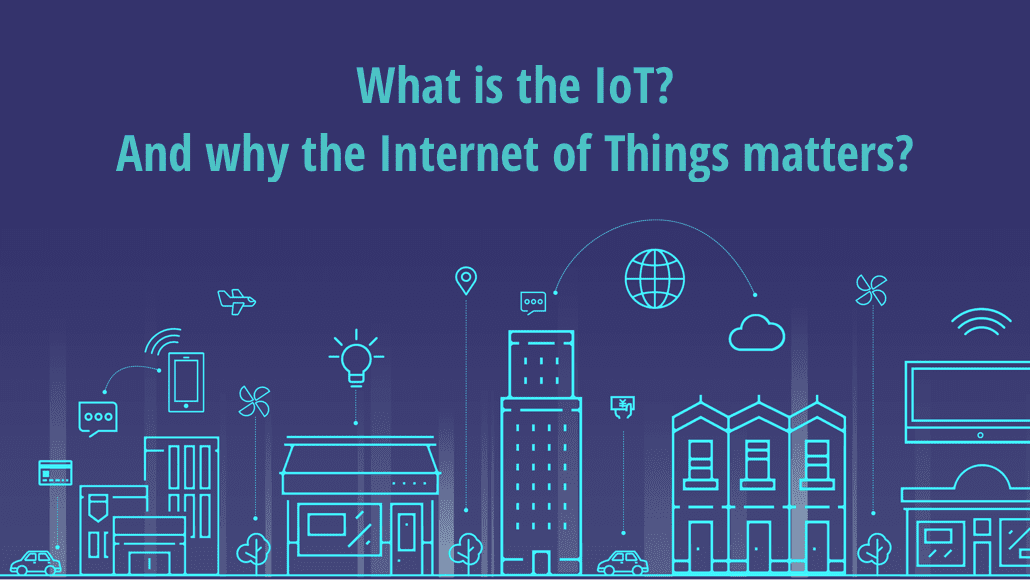 'What is IoT? And why the Internet of Things matter A smart solution: why IoT is an essential catalyst for automation and AI innovations