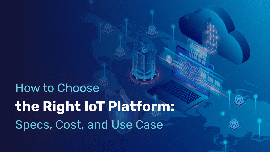 How to Choose the Right IoT Platform: Specs, Cost, and Use Case