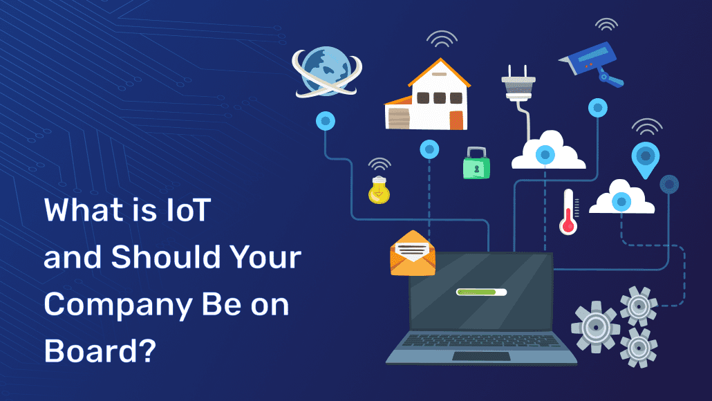 What is IoT and Should Your Company Be on Board?