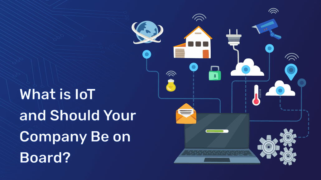 What is IoT and Should Your Company Be on Board? What is IoT and Should Your Company Be on Board?