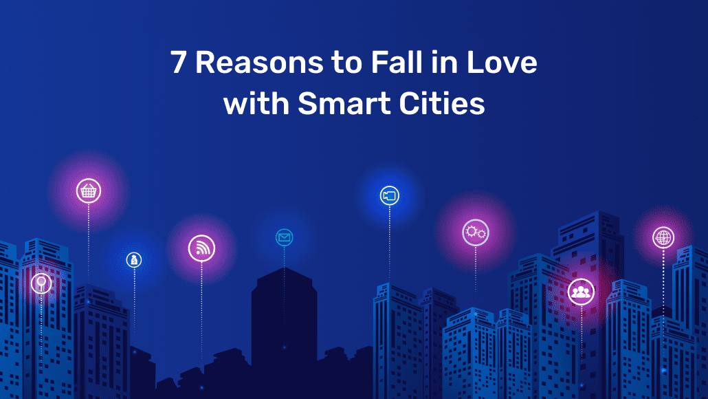 7 Reasons to Fall in Love with Smart Cities 7 Reasons to Fall in Love with Smart Cities