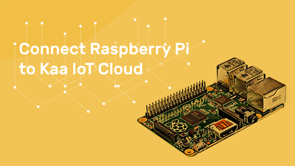 Connect Raspberry Pi to Kaa IoT Cloud Connect Raspberry Pi to Kaa IoT Cloud