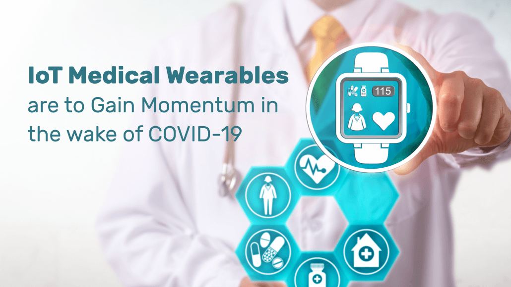 IoT Medical Wearables are to Gain Momentum in the Wake of COVID-19 IoT Medical Wearables are to Gain Momentum in the Wake of COVID-19