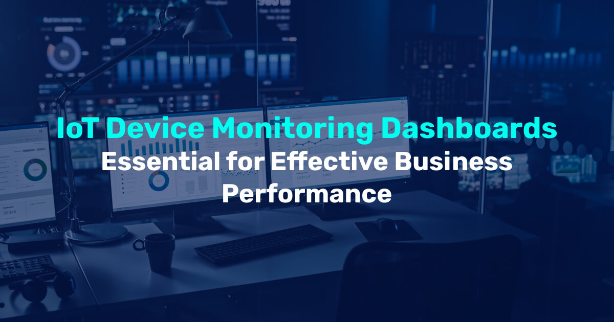 IoT Device Monitoring Dashboards - Essential for Effective Business Performance